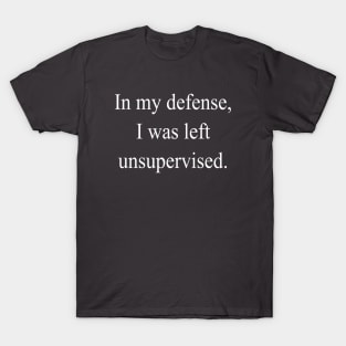 In my defense I was left unsupervised T-Shirt